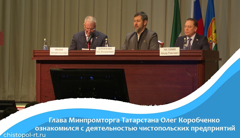 Глава Минпромторга Татарстана Олег Коробченко ознакомился с деятельностью чистопольских предприятий